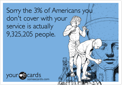 Sorry the 3% of Americans you don't cover with your
service is actually
9,325,205 people.