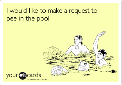 I would like to make a request to pee in the pool