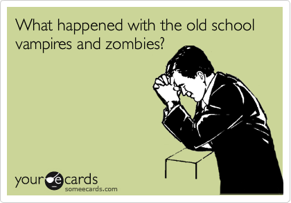 What happened with the old school 
vampires and zombies?