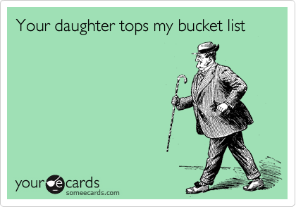 Your daughter tops my bucket list