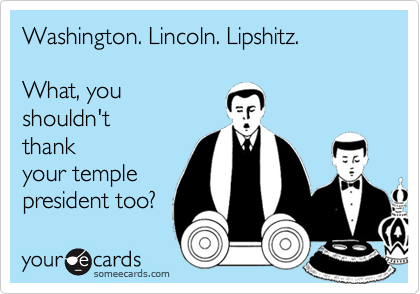 Washington. Lincoln. Lipshitz.

What, you
shouldn't
thank
your temple
president too? 
