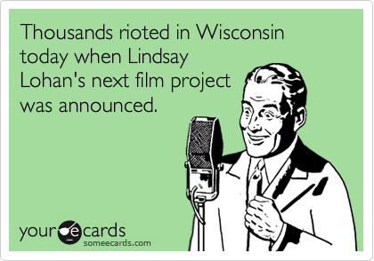 Thousands rioted in Wisconsin today when Lindsay
Lohan's next film project
was announced.
