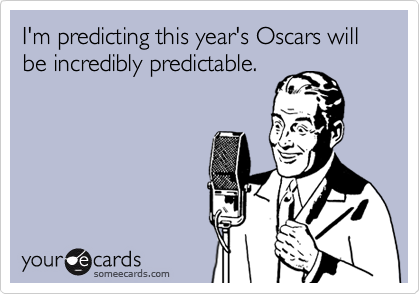 I'm predicting this year's Oscars will be incredibly predictable. 