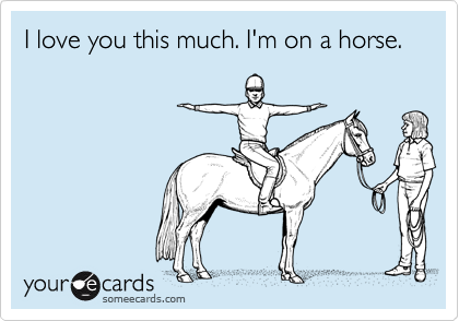 I love you this much. I'm on a horse.
