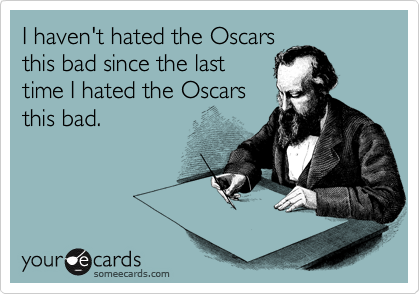 I haven't hated the Oscars
this bad since the last
time I hated the Oscars
this bad.