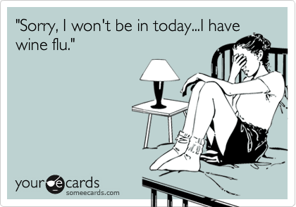 "Sorry, I won't be in today...I have
wine flu."