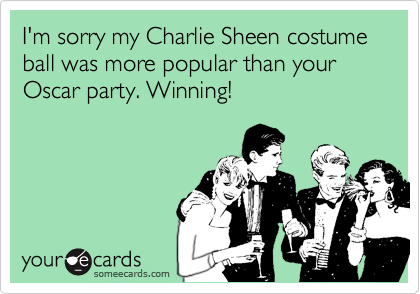 I'm sorry my Charlie Sheen costume ball was more popular than your Oscar party. Winning!