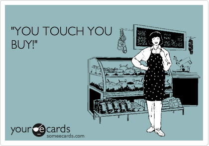 
"YOU TOUCH YOU
BUY!"