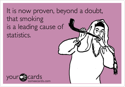 It is now proven, beyond a doubt, that smoking
is a leading cause of
statistics.