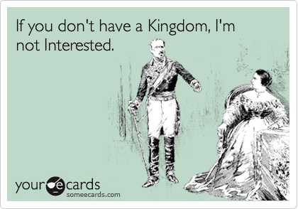 If you don't have a Kingdom, I'm not Interested. 