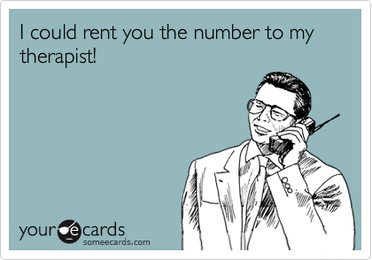 I could rent you the number to my therapist! 