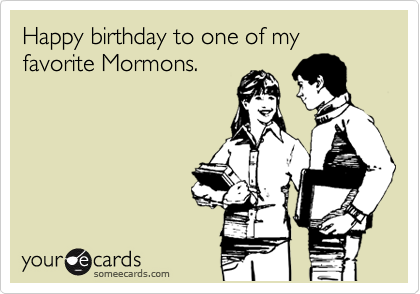 Happy birthday to one of my favorite Mormons.