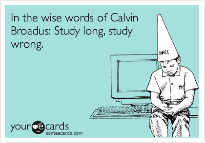In the wise words of Calvin
Broadus: Study long, study
wrong.