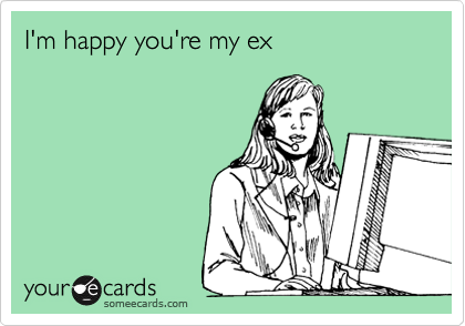 I'm happy you're my ex
