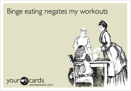 Binge eating negates my workouts