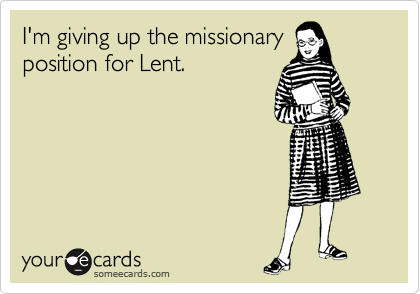 I'm giving up the missionary 
position for Lent.
