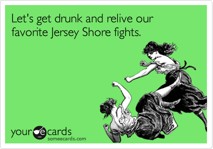 Let's get drunk and relive our favorite Jersey Shore fights.