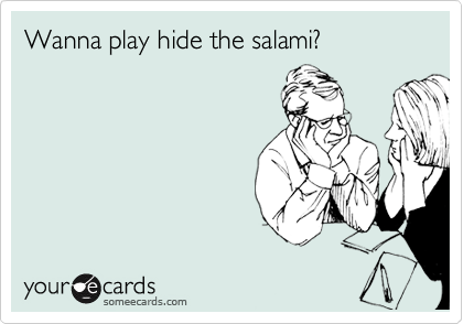 Wanna play hide the salami?