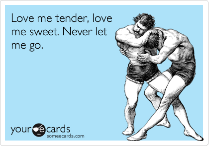 Love me tender, love
me sweet. Never let
me go.