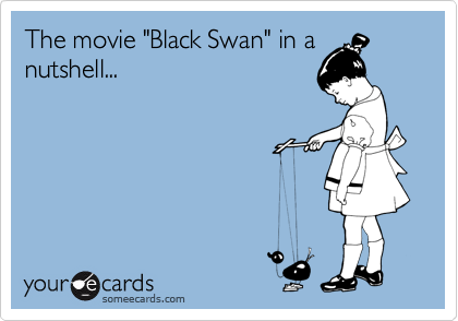 The movie "Black Swan" in a
nutshell...
