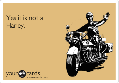
Yes it is not a 
Harley.
