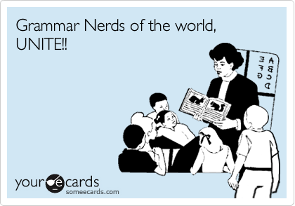 Grammar Nerds of the world, UNITE!!