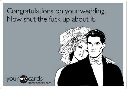 Congratulations on your wedding.
Now shut the fuck up about it.