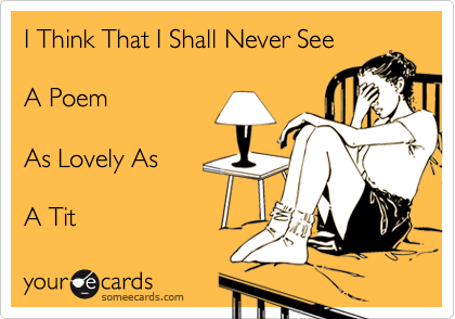 I Think That I Shall Never See

A Poem

As Lovely As

A Tit