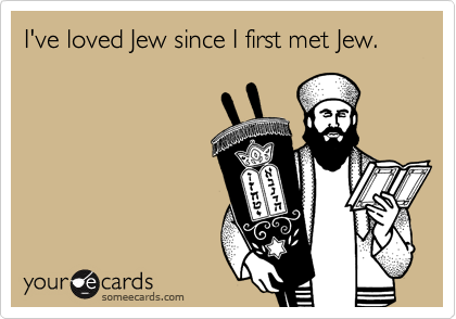 I've loved Jew since I first met Jew.