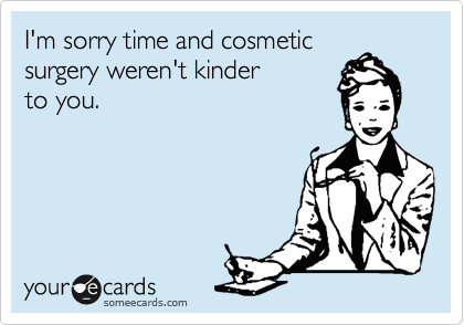 I'm sorry time and cosmetic
surgery weren't kinder
to you.