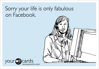 Sorry your life is only fabulous
on Facebook.