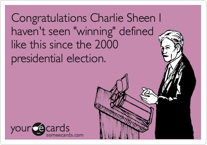 Congratulations Charlie Sheen I haven't seen "winning" defined
like this since the 2000
presidential election.