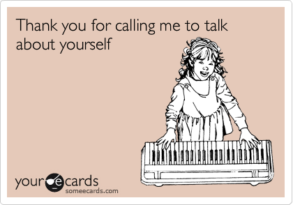 Thank you for calling me to talk about yourself
