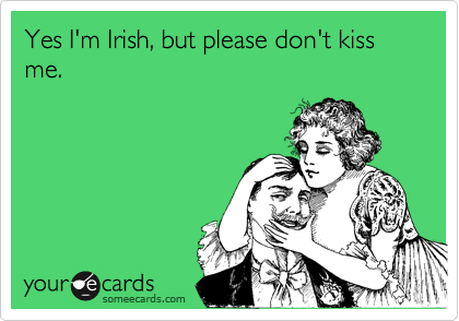 Yes I'm Irish, but please don't kiss me.