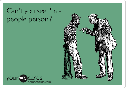 Can't you see I'm a
people person!?
