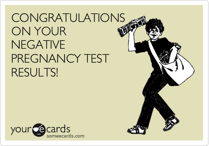 CONGRATULATIONS
ON YOUR 
NEGATIVE
PREGNANCY TEST
RESULTS!
