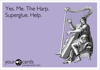 Yes. Me. The Harp.
Superglue. Help.