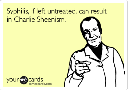 Syphilis, if left untreated, can result in Charlie Sheenism.