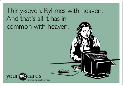 Thirty-seven. Ryhmes with heaven.  And that's all it has in
common with heaven.