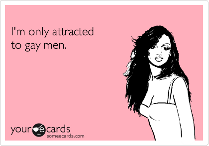 
I'm only attracted 
to gay men.