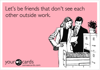 Let's be friends that don't see each other outside work.