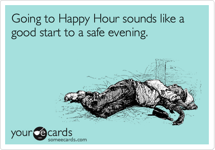 Going to Happy Hour sounds like a good start to a safe evening.