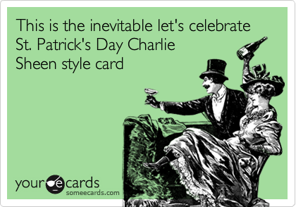 This is the inevitable let's celebrate St. Patrick's Day Charlie
Sheen style card 
