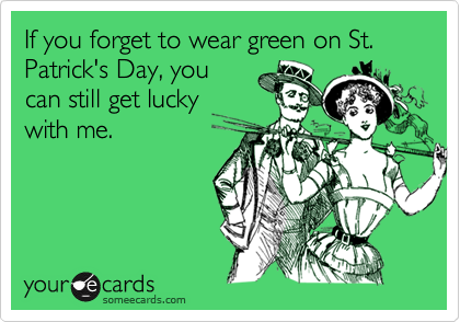 If you forget to wear green on St. Patrick's Day, you
can still get lucky
with me.