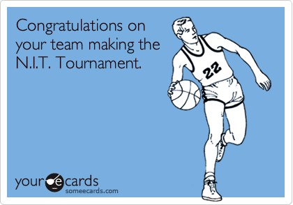 Congratulations on
your team making the
N.I.T. Tournament.