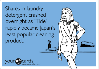 Shares in laundry
detergent crashed
overnight as 'Tide'
rapidly became Japan's
least popular cleaning
product.