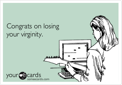 

Congrats on losing 
your virginity.