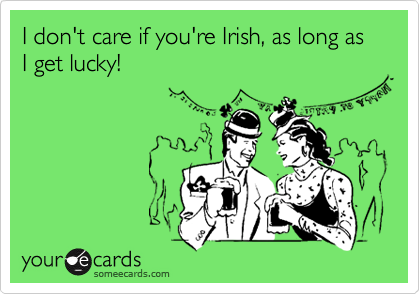 I don't care if you're Irish, as long as I get lucky!