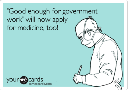 "Good enough for government work" will now apply
for medicine, too!