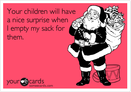 Your children will have
a nice surprise when
I empty my sack for
them.
